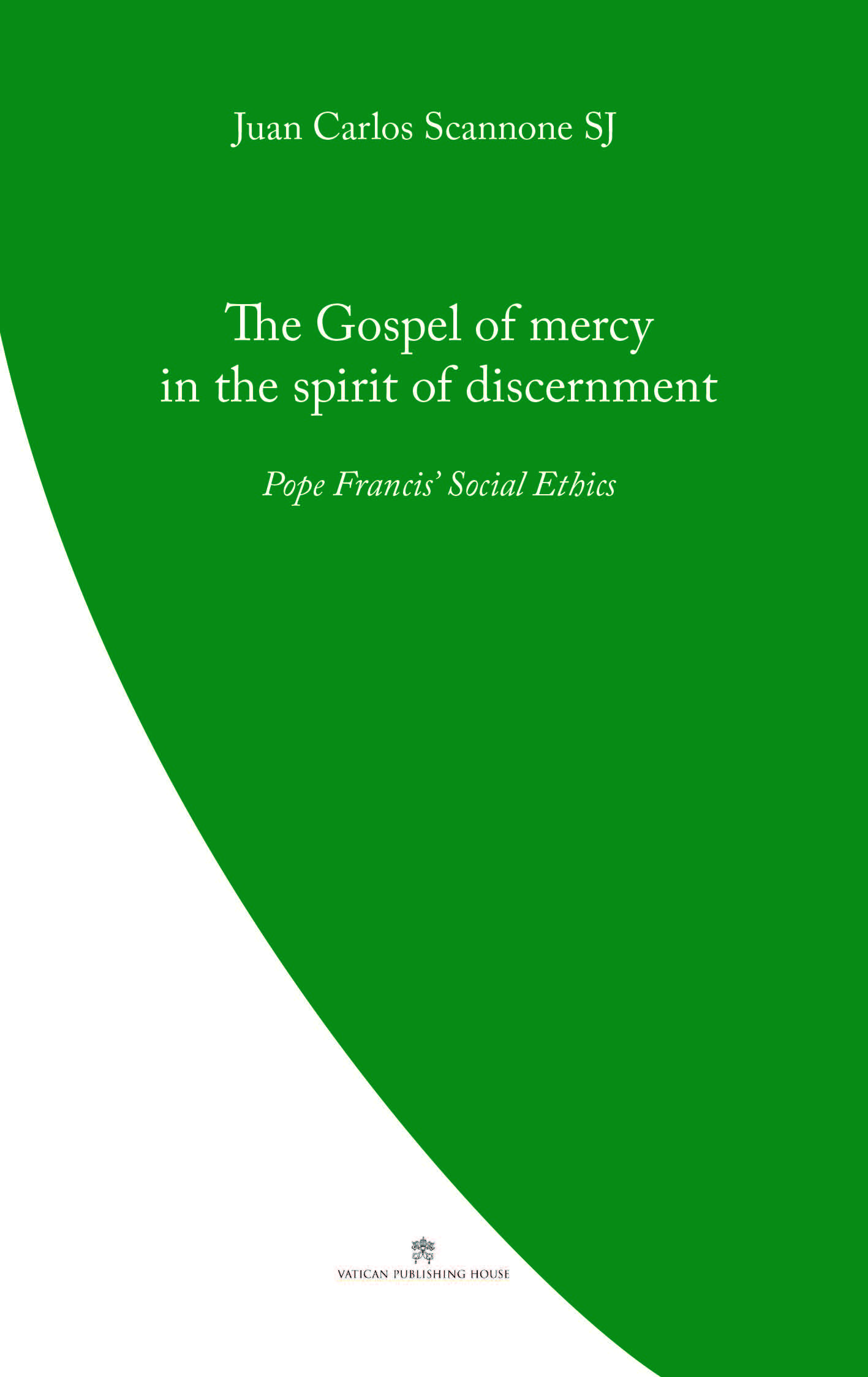 The Gospel of Mercy in the Spirit of Discernment   Pope Francis' Social Ethics / Juan Carlos Scannone SJ